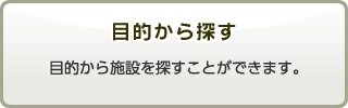 目的から探す　目的から施設を探すことができます。