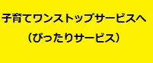子育てワンストップサービスへ（ぴったりサービス）（外部リンク・新しいウインドウで開きます）